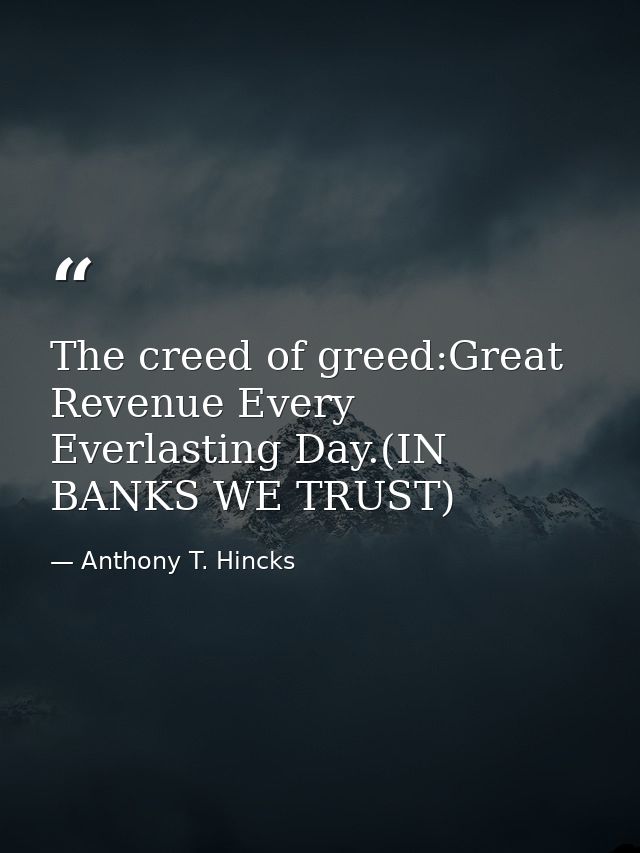The creed of greed:Great Revenue Every Everlasting Day.(IN BANKS WE TRUST) — Anthony T. Hincks