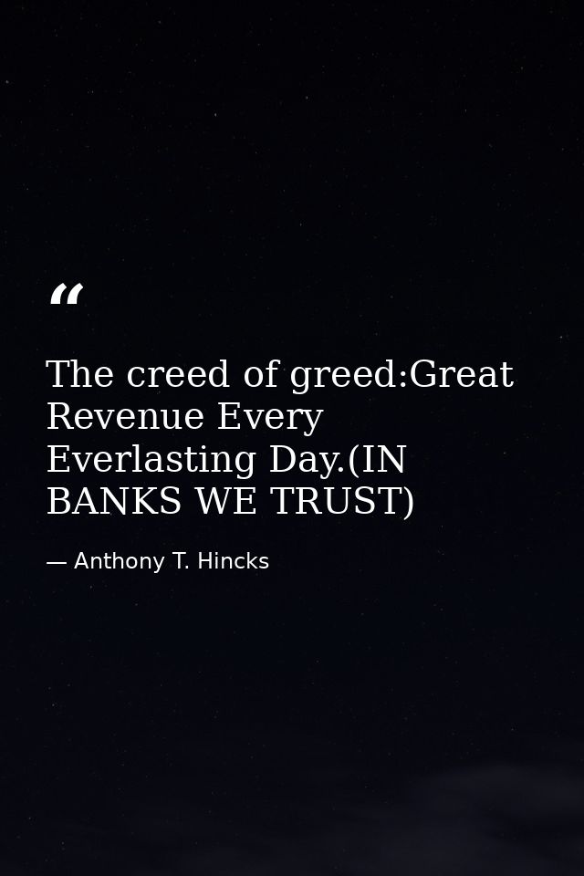 The creed of greed:Great Revenue Every Everlasting Day.(IN BANKS WE TRUST) — Anthony T. Hincks