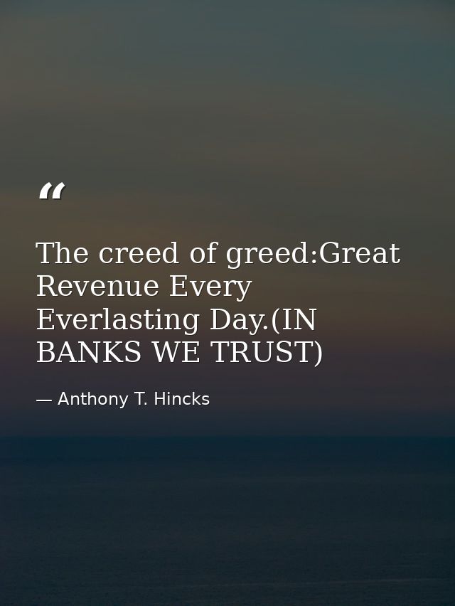 The creed of greed:Great Revenue Every Everlasting Day.(IN BANKS WE TRUST) — Anthony T. Hincks