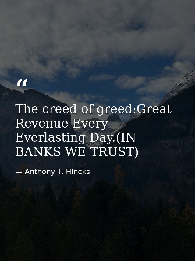The creed of greed:Great Revenue Every Everlasting Day.(IN BANKS WE TRUST) — Anthony T. Hincks