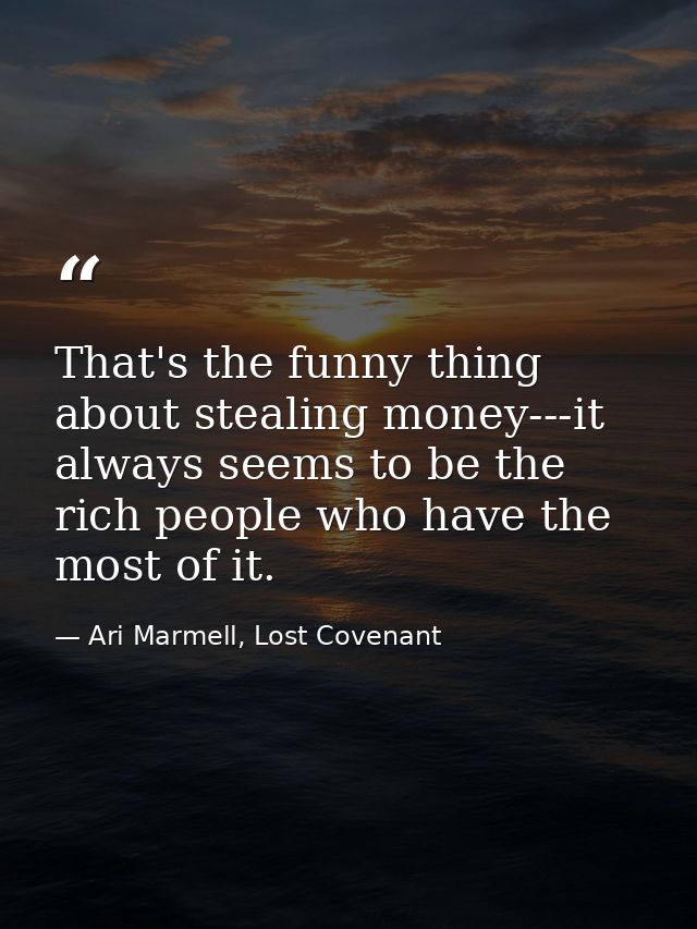 That's the funny thing about stealing money---it always seems to be the rich people who have the most of it. — Ari Marmell, Lost Covenant