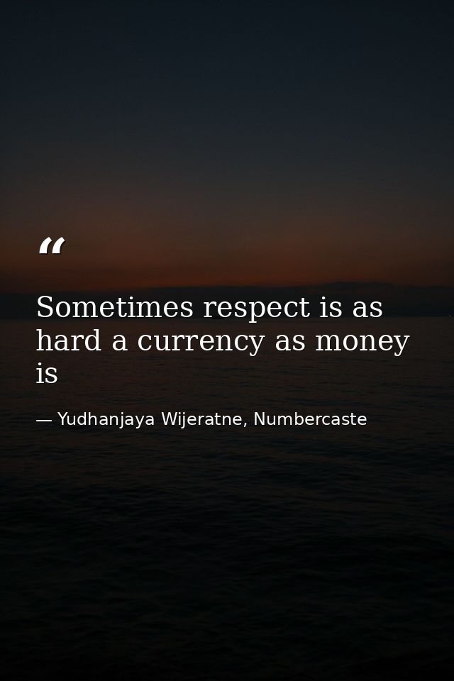 Sometimes respect is as hard a currency as money is — Yudhanjaya Wijeratne, Numbercaste