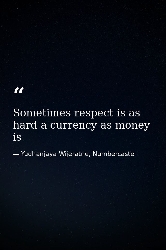 Sometimes respect is as hard a currency as money is — Yudhanjaya Wijeratne, Numbercaste