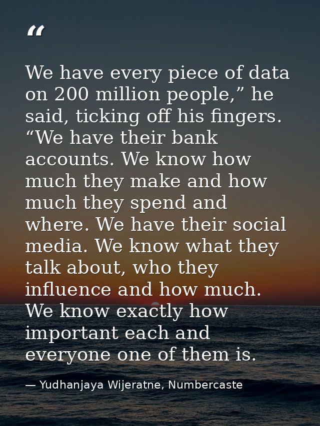 We have every piece of data on 200 million people,” he said, ticking off his fingers. “We have their bank accounts. We k — Yudhanjaya Wijeratne, Numbercaste