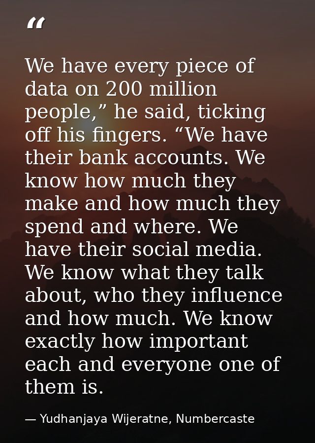 We have every piece of data on 200 million people,” he said, ticking off his fingers. “We have their bank accounts. We k — Yudhanjaya Wijeratne, Numbercaste