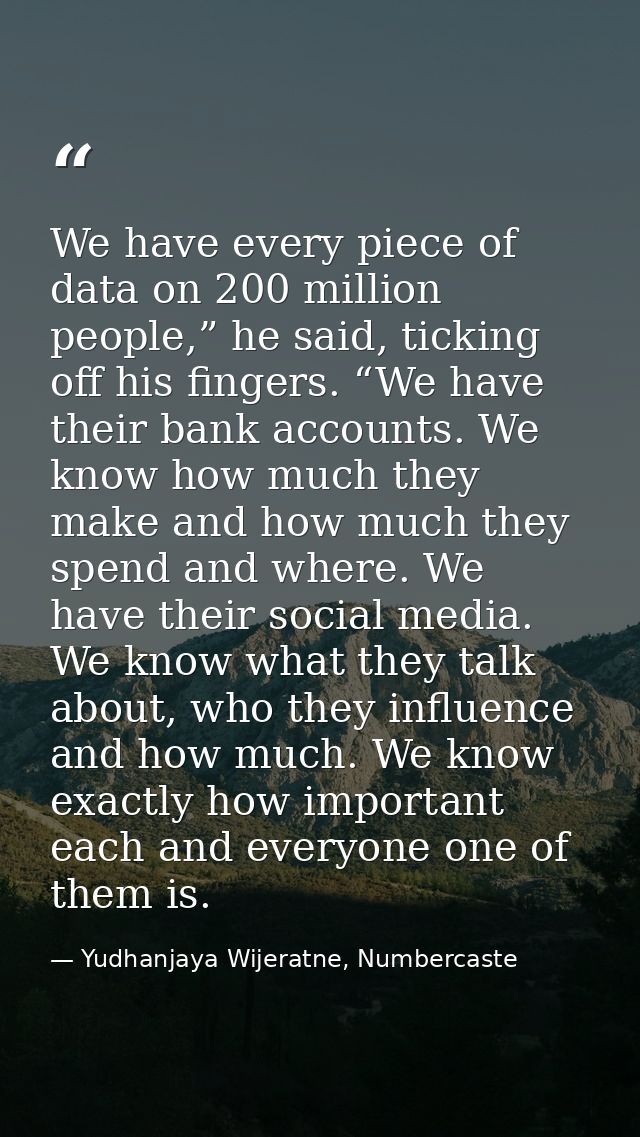We have every piece of data on 200 million people,” he said, ticking off his fingers. “We have their bank accounts. We k — Yudhanjaya Wijeratne, Numbercaste