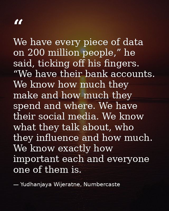 We have every piece of data on 200 million people,” he said, ticking off his fingers. “We have their bank accounts. We k — Yudhanjaya Wijeratne, Numbercaste