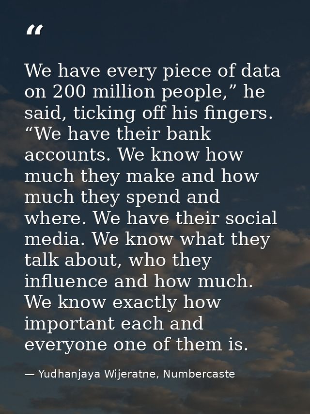 We have every piece of data on 200 million people,” he said, ticking off his fingers. “We have their bank accounts. We k — Yudhanjaya Wijeratne, Numbercaste