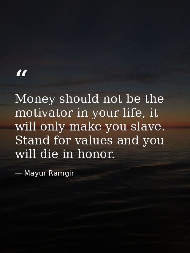 Money should not be the motivator in your life, it will only make you slave. Stand for values and you will die in honor. — Mayur Ramgir