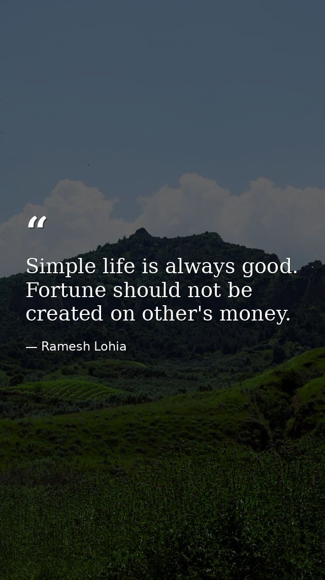 Simple life is always good. Fortune should not be created on other's money. — Ramesh Lohia