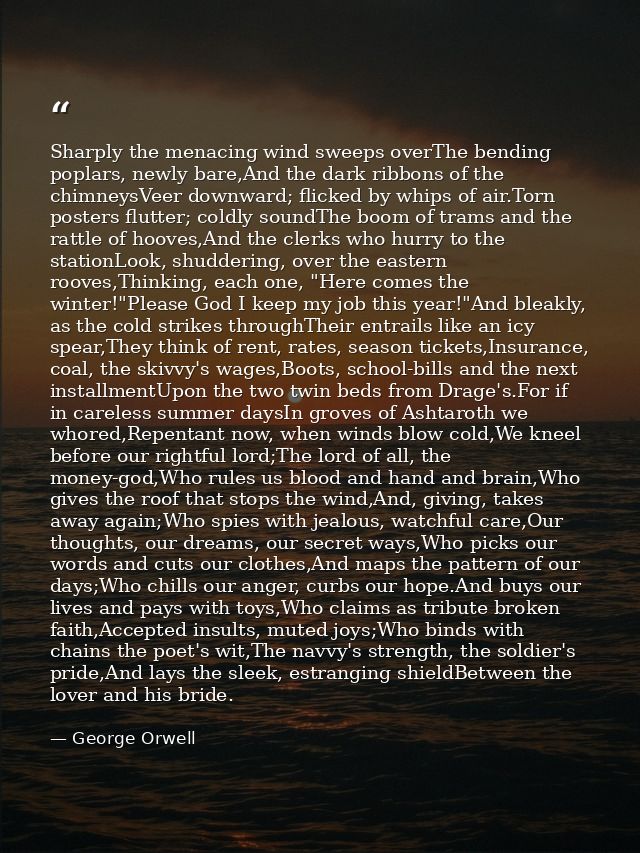 Sharply the menacing wind sweeps overThe bending poplars, newly bare,And the dark ribbons of the chimneysVeer downward;  — George Orwell