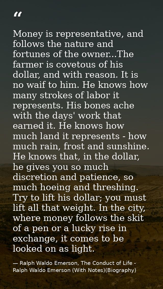 Money is representative, and follows the nature and fortunes of the owner...The farmer is covetous of his dollar, and wi — Ralph Waldo Emerson, The Conduct of Life - Ralph Waldo Emerson (With Notes)(Biography)
