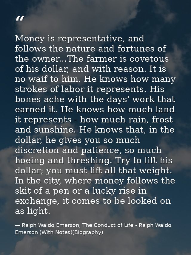 Money is representative, and follows the nature and fortunes of the owner...The farmer is covetous of his dollar, and wi — Ralph Waldo Emerson, The Conduct of Life - Ralph Waldo Emerson (With Notes)(Biography)