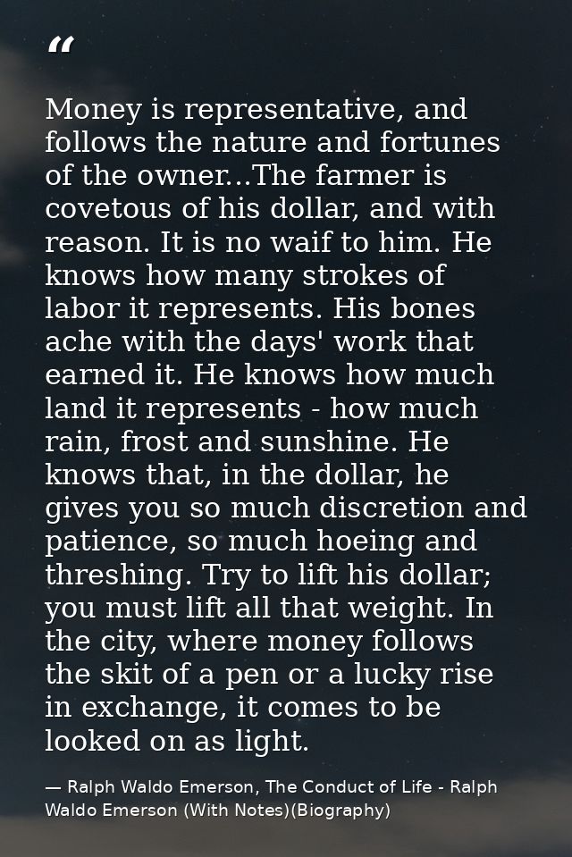 Money is representative, and follows the nature and fortunes of the owner...The farmer is covetous of his dollar, and wi — Ralph Waldo Emerson, The Conduct of Life - Ralph Waldo Emerson (With Notes)(Biography)