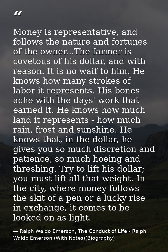 Money is representative, and follows the nature and fortunes of the owner...The farmer is covetous of his dollar, and wi — Ralph Waldo Emerson, The Conduct of Life - Ralph Waldo Emerson (With Notes)(Biography)