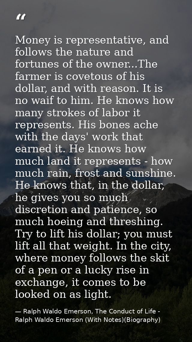 Money is representative, and follows the nature and fortunes of the owner...The farmer is covetous of his dollar, and wi — Ralph Waldo Emerson, The Conduct of Life - Ralph Waldo Emerson (With Notes)(Biography)