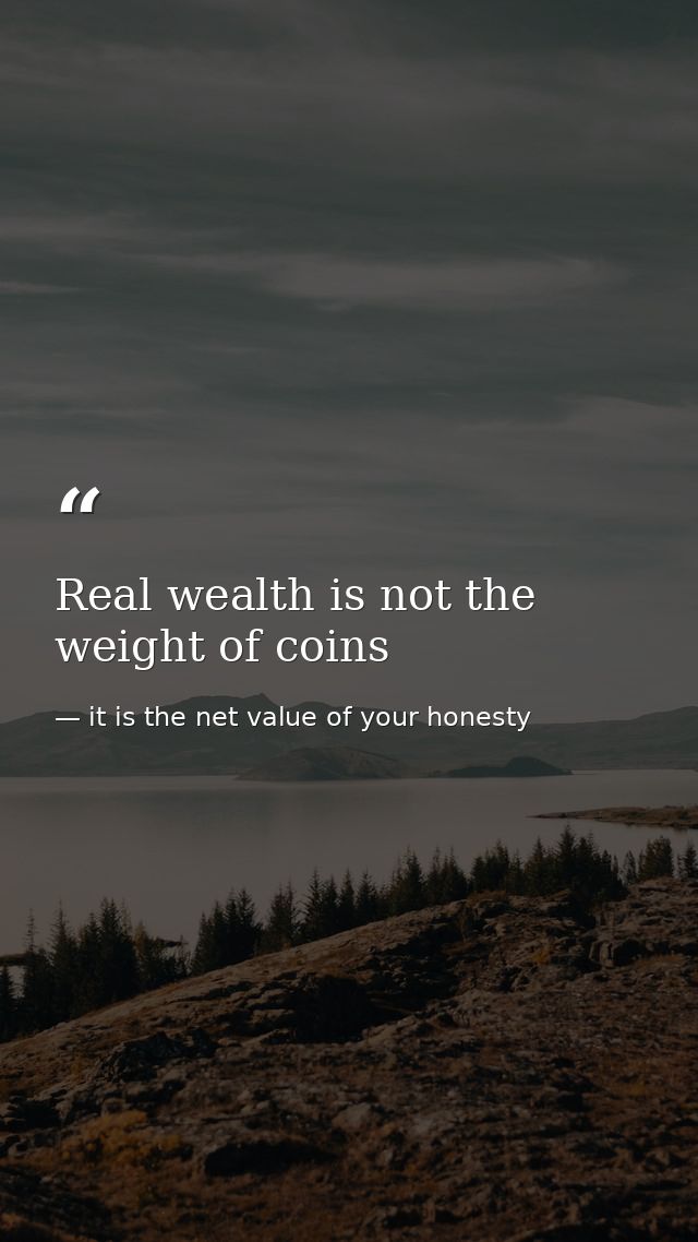 Real wealth is not the weight of coins — it is the net value of your honesty
