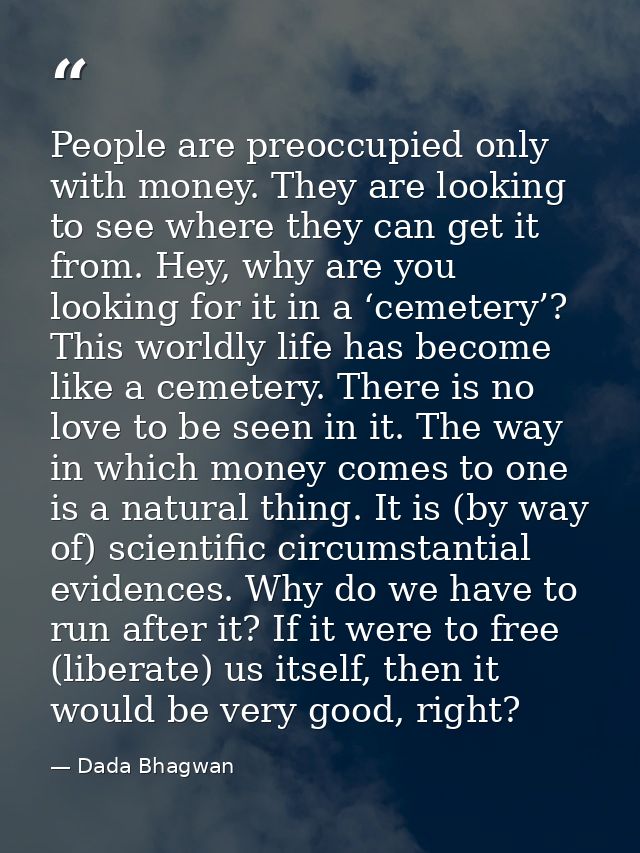 People are preoccupied only with money. They are looking to see where they can get it from. Hey, why are you looking for — Dada Bhagwan