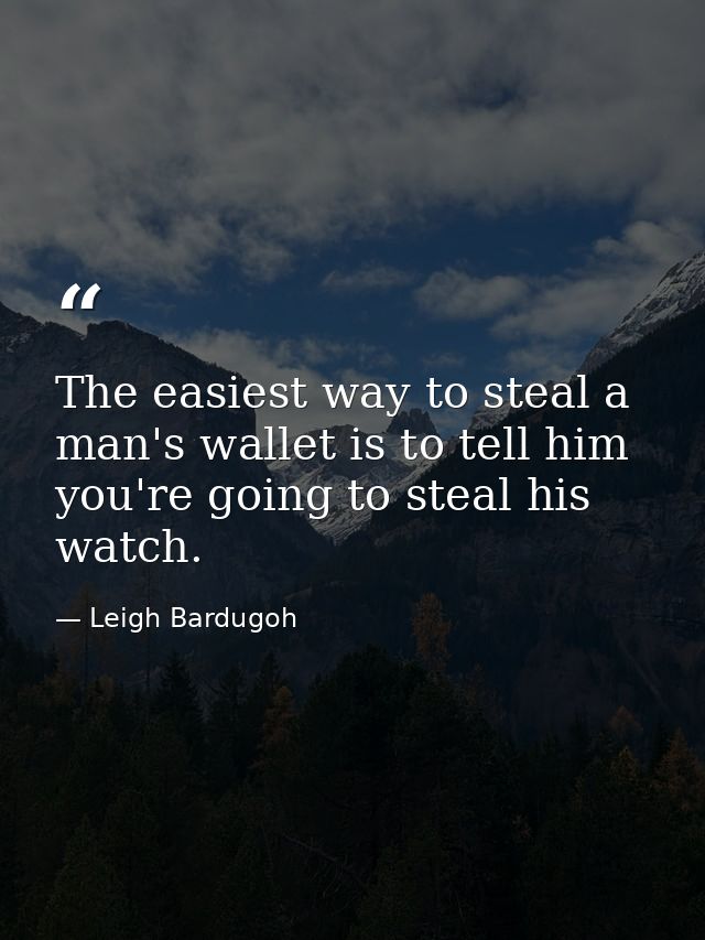 The easiest way to steal a man's wallet is to tell him you're going to steal his watch. — Leigh Bardugoh