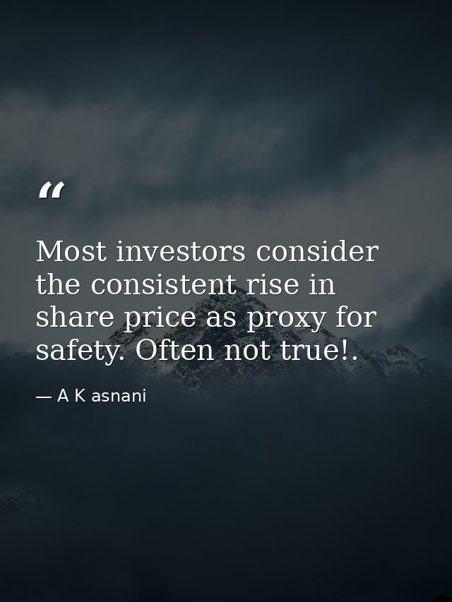 Most investors consider the consistent rise in share price as proxy for safety. Often not true!. — A K asnani