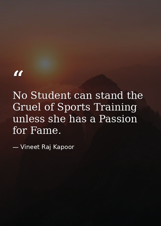 No Student can stand the Gruel of Sports Training unless she has a Passion for Fame. — Vineet Raj Kapoor