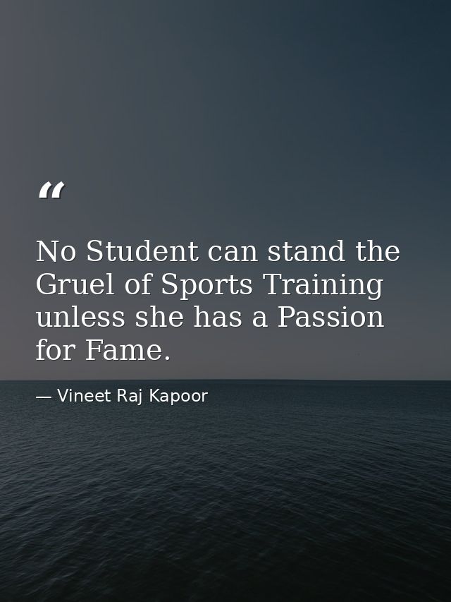 No Student can stand the Gruel of Sports Training unless she has a Passion for Fame. — Vineet Raj Kapoor