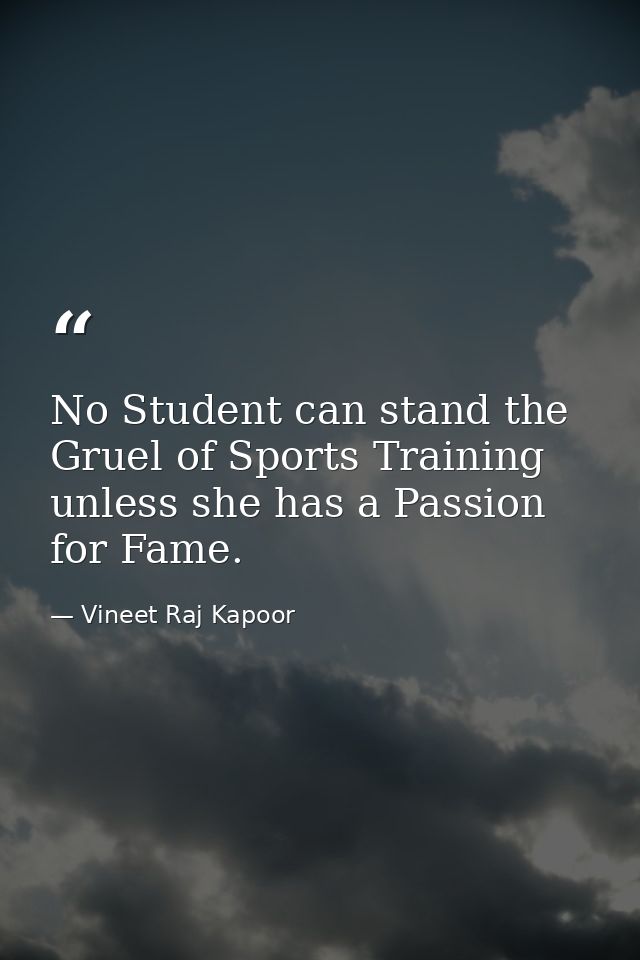 No Student can stand the Gruel of Sports Training unless she has a Passion for Fame. — Vineet Raj Kapoor