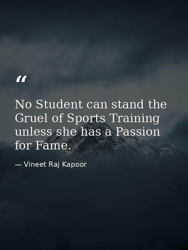 No Student can stand the Gruel of Sports Training unless she has a Passion for Fame. — Vineet Raj Kapoor