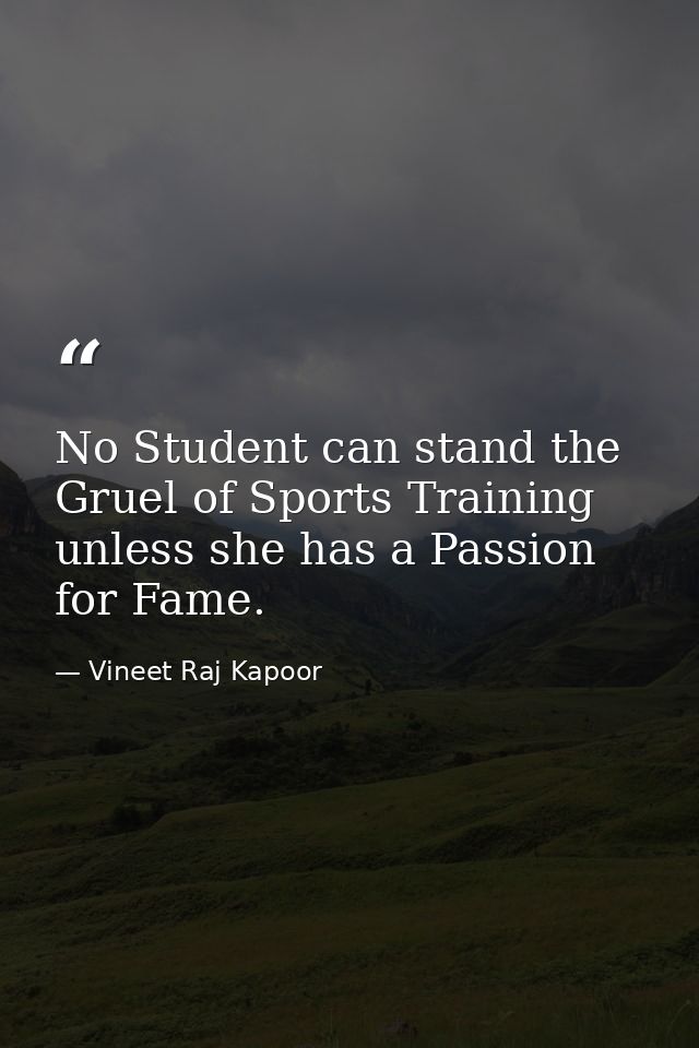 No Student can stand the Gruel of Sports Training unless she has a Passion for Fame. — Vineet Raj Kapoor