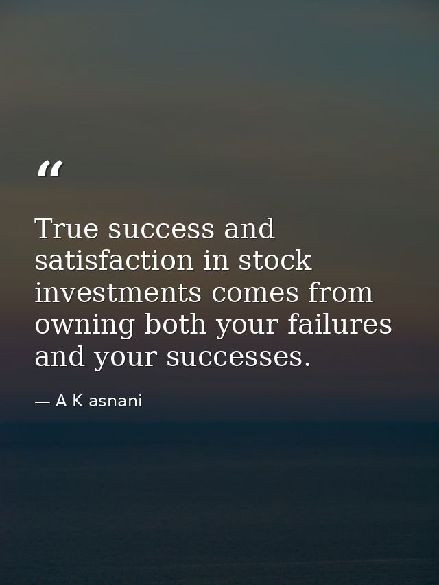 True success and satisfaction in stock investments comes from owning both your failures and your successes. — A K asnani