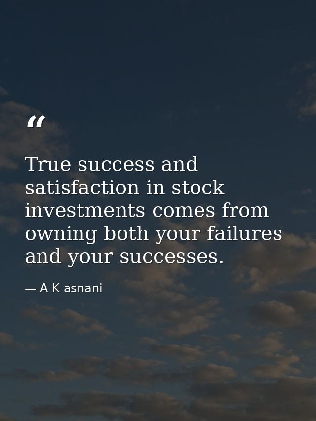 True success and satisfaction in stock investments comes from owning both your failures and your successes. — A K asnani