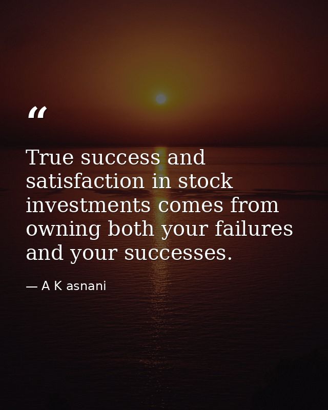 True success and satisfaction in stock investments comes from owning both your failures and your successes. — A K asnani