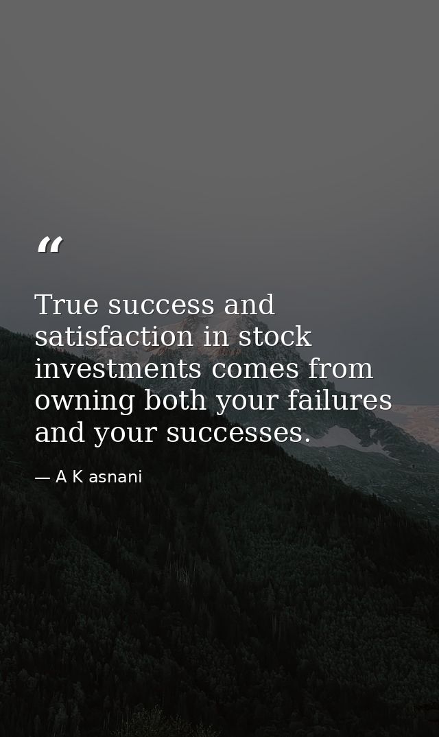 True success and satisfaction in stock investments comes from owning both your failures and your successes. — A K asnani