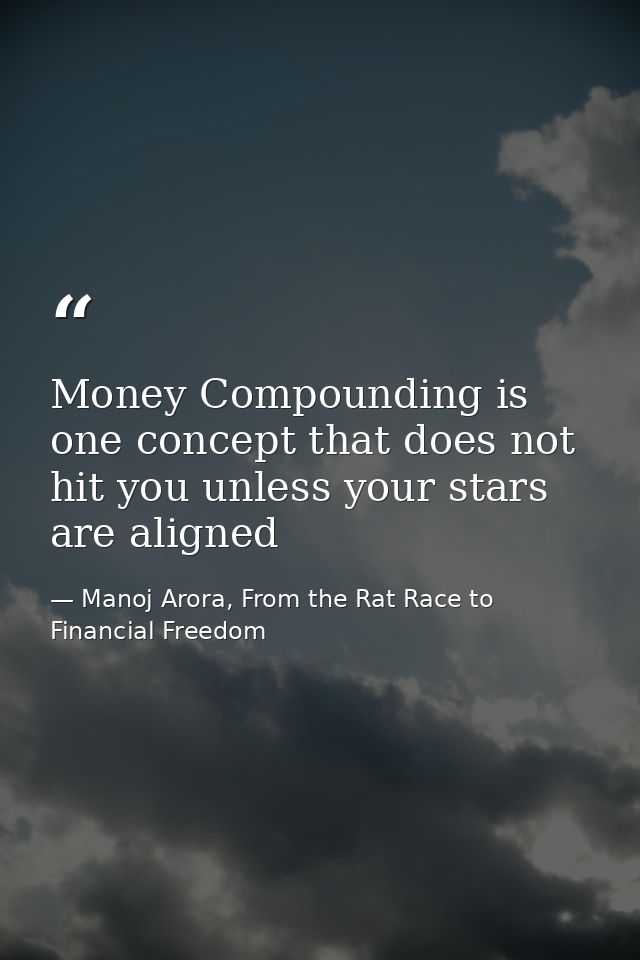 Money Compounding is one concept that does not hit you unless your stars are aligned — Manoj Arora, From the Rat Race to Financial Freedom