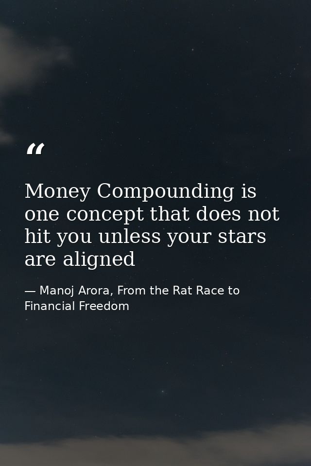 Money Compounding is one concept that does not hit you unless your stars are aligned — Manoj Arora, From the Rat Race to Financial Freedom