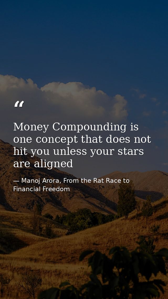 Money Compounding is one concept that does not hit you unless your stars are aligned — Manoj Arora, From the Rat Race to Financial Freedom