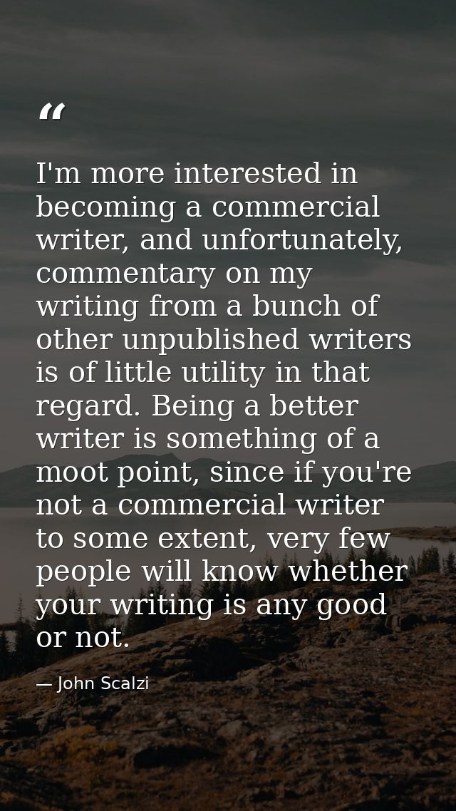 I'm more interested in becoming a commercial writer, and unfortunately, commentary on my writing from a bunch of other u — John Scalzi