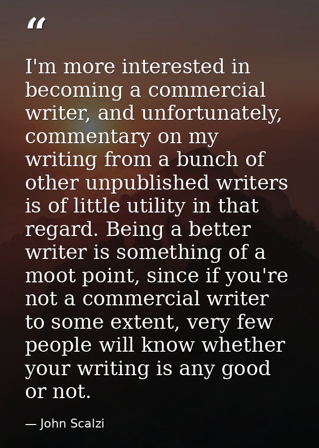 I'm more interested in becoming a commercial writer, and unfortunately, commentary on my writing from a bunch of other u — John Scalzi