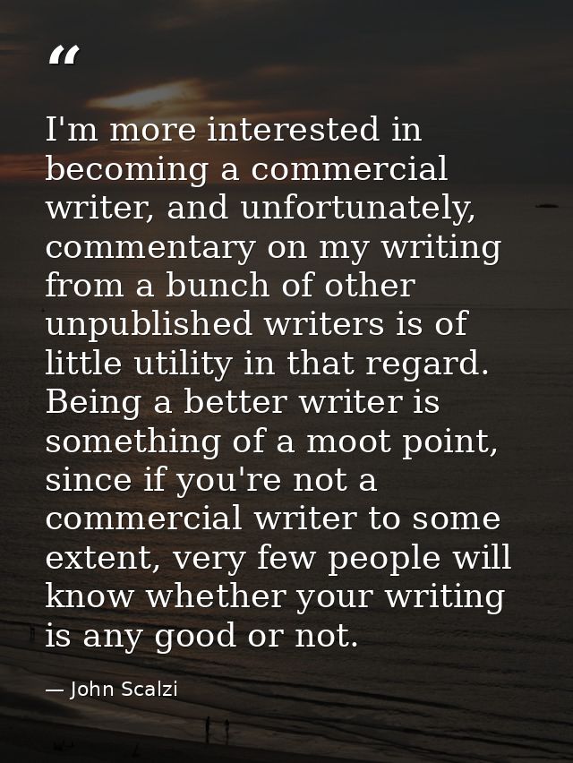 I'm more interested in becoming a commercial writer, and unfortunately, commentary on my writing from a bunch of other u — John Scalzi