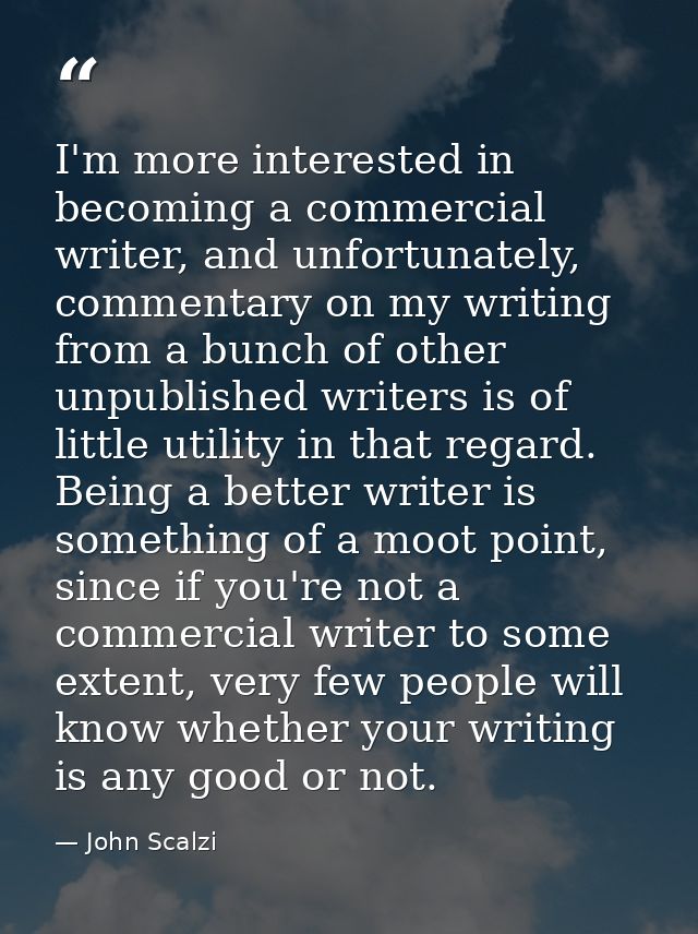 I'm more interested in becoming a commercial writer, and unfortunately, commentary on my writing from a bunch of other u — John Scalzi
