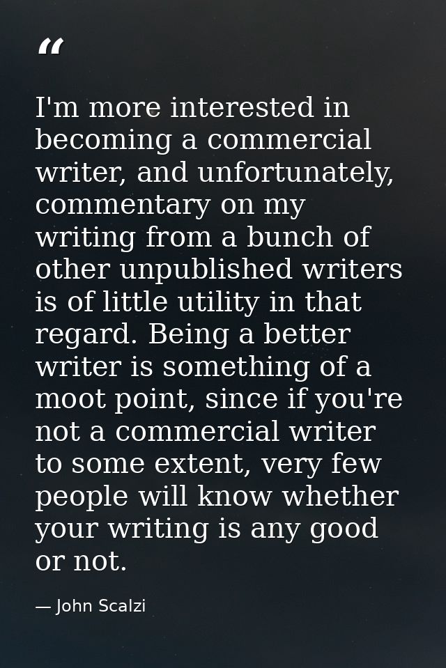 I'm more interested in becoming a commercial writer, and unfortunately, commentary on my writing from a bunch of other u — John Scalzi