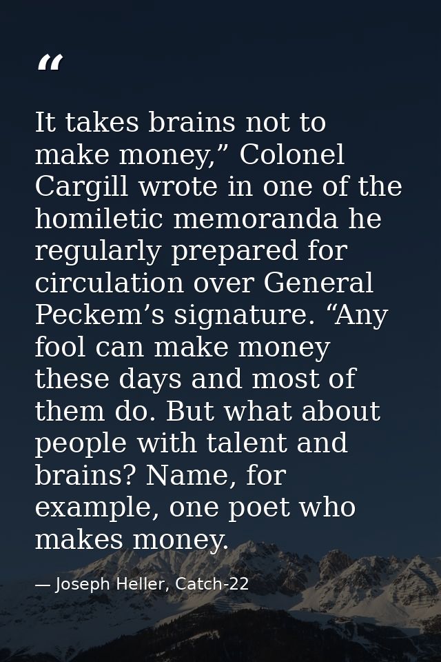 It takes brains not to make money,” Colonel Cargill wrote in one of the homiletic memoranda he regularly prepared for ci — Joseph Heller, Catch-22