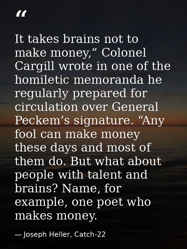 It takes brains not to make money,” Colonel Cargill wrote in one of the homiletic memoranda he regularly prepared for ci — Joseph Heller, Catch-22