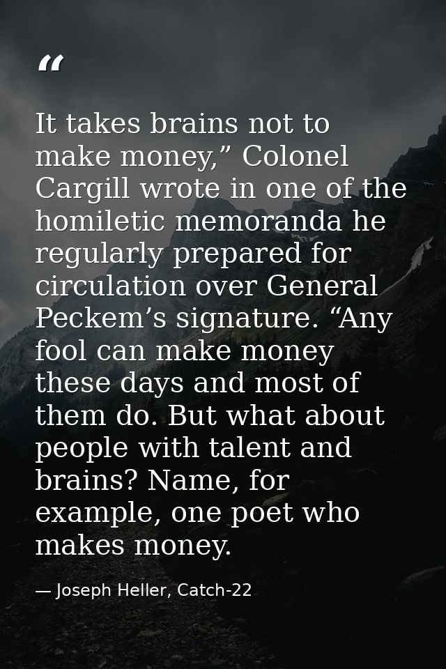 It takes brains not to make money,” Colonel Cargill wrote in one of the homiletic memoranda he regularly prepared for ci — Joseph Heller, Catch-22