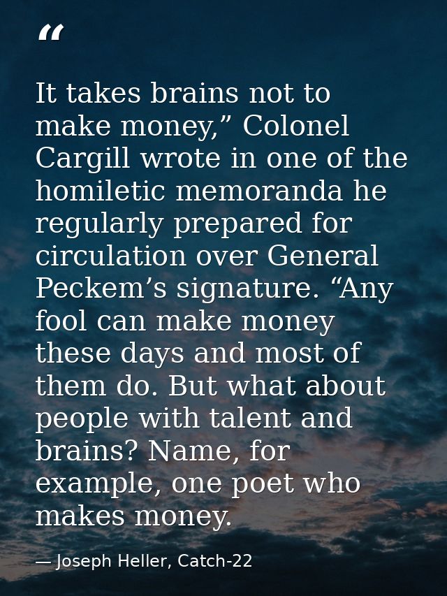 It takes brains not to make money,” Colonel Cargill wrote in one of the homiletic memoranda he regularly prepared for ci — Joseph Heller, Catch-22