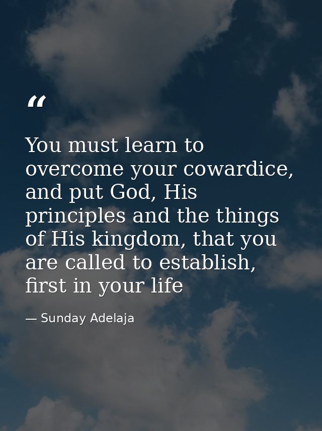 You must learn to overcome your cowardice, and put God, His principles and the things of His kingdom, that you are calle — Sunday Adelaja