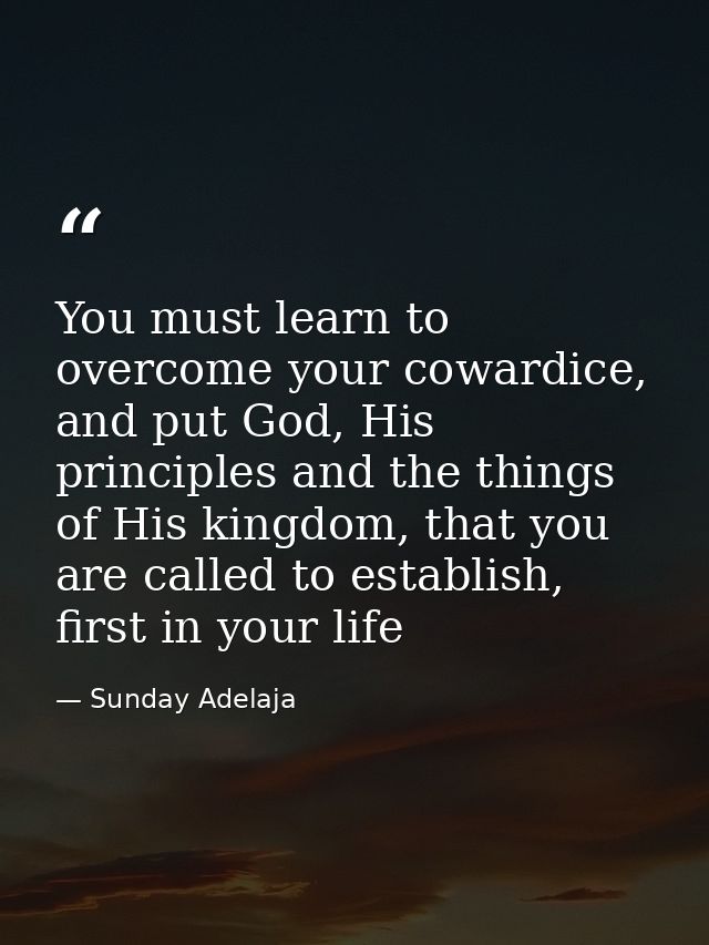 You must learn to overcome your cowardice, and put God, His principles and the things of His kingdom, that you are calle — Sunday Adelaja