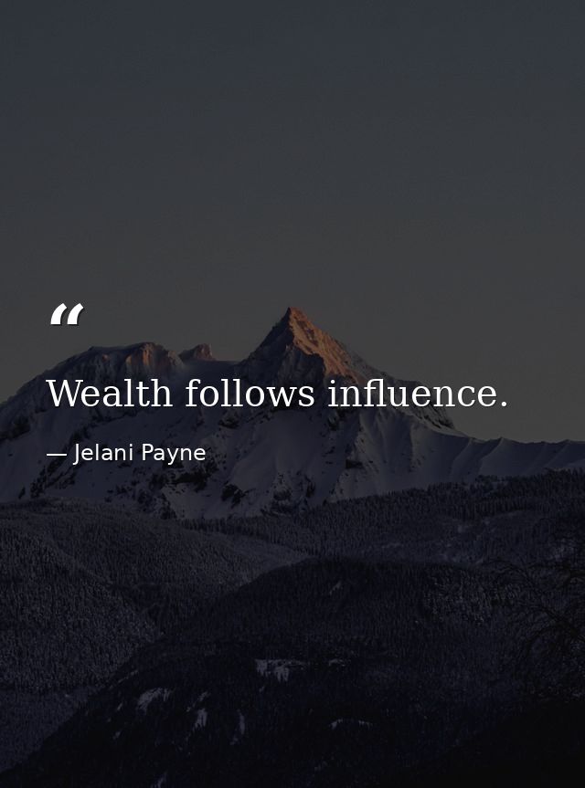 Wealth follows influence. — Jelani Payne