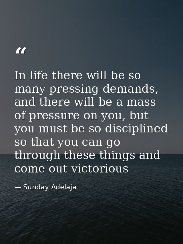 In life there will be so many pressing demands, and there will be a mass of pressure on you, but you must be so discipli — Sunday Adelaja