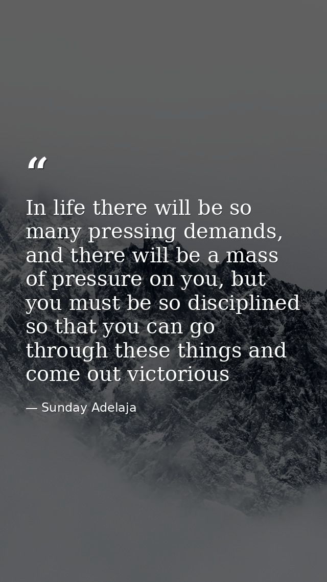 In life there will be so many pressing demands, and there will be a mass of pressure on you, but you must be so discipli — Sunday Adelaja